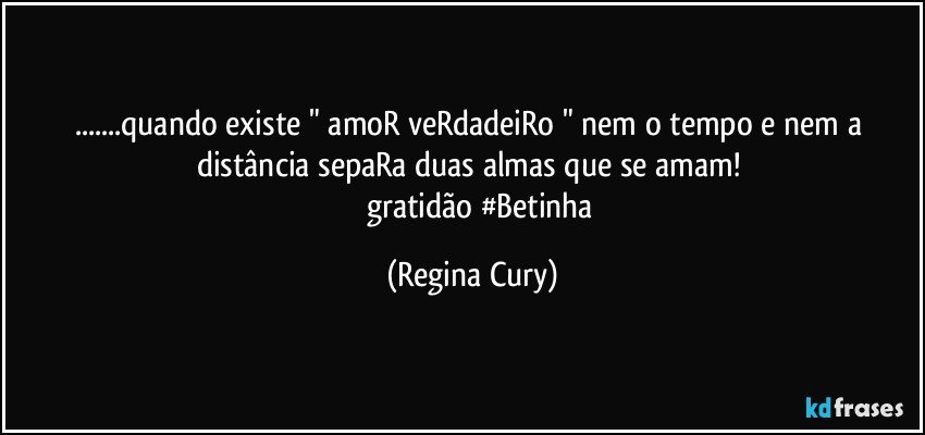 ...quando existe " amoR veRdadeiRo " nem o tempo e nem   a distância sepaRa duas almas  que se amam! 
         gratidão #Betinha (Regina Cury)