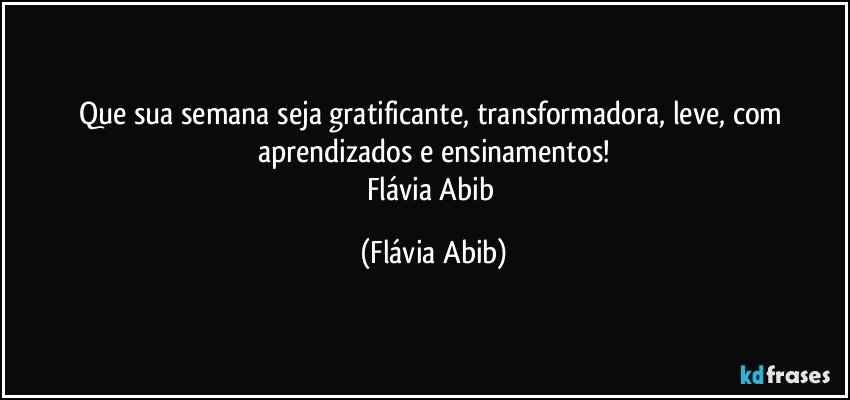 Que sua semana seja gratificante, transformadora, leve, com aprendizados e ensinamentos!
Flávia Abib (Flávia Abib)