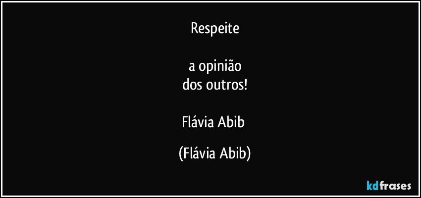 Respeite

a opinião
dos outros!

Flávia Abib (Flávia Abib)