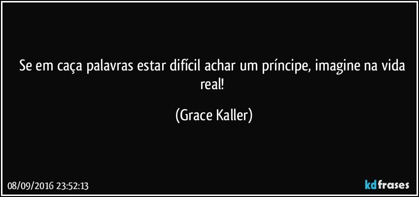 Se em caça palavras estar difícil achar um príncipe, imagine na vida real! (Grace Kaller)