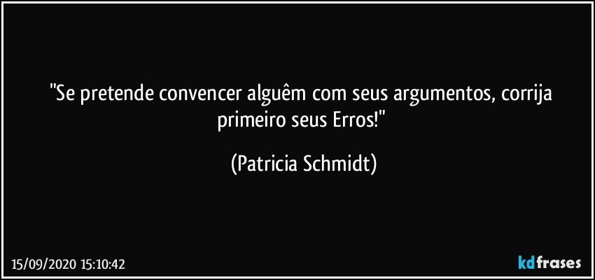 "Se pretende convencer alguêm com seus argumentos, corrija primeiro seus Erros!" (Patricia Schmidt)