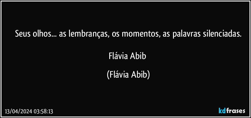 Seus olhos... as lembranças, os momentos, as palavras silenciadas.

Flávia Abib (Flávia Abib)