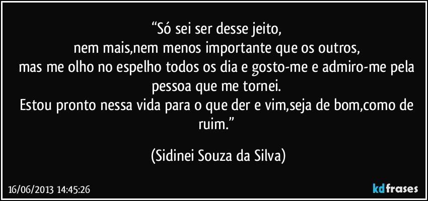  - so-sei-ser-desse-jeito-nem-mais-nem-menos-importante-que-os-outros-mas-me-olho-no-espelho-sidinei-souza-da-silva-frase-1030-2971