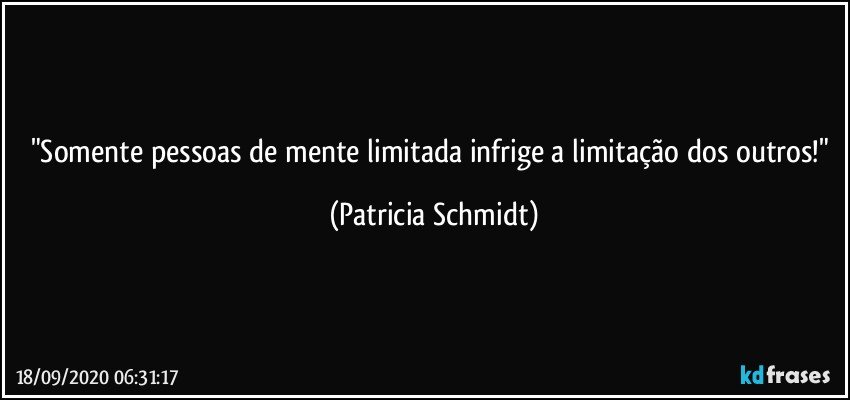 "Somente pessoas de mente limitada infrige a limitação dos outros!" (Patricia Schmidt)