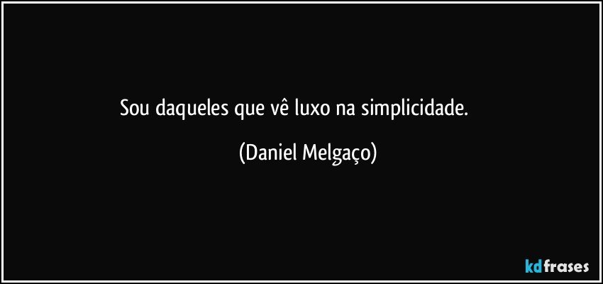 Sou daqueles que vê luxo na simplicidade.⠀⠀⠀⠀ (Daniel Melgaço)