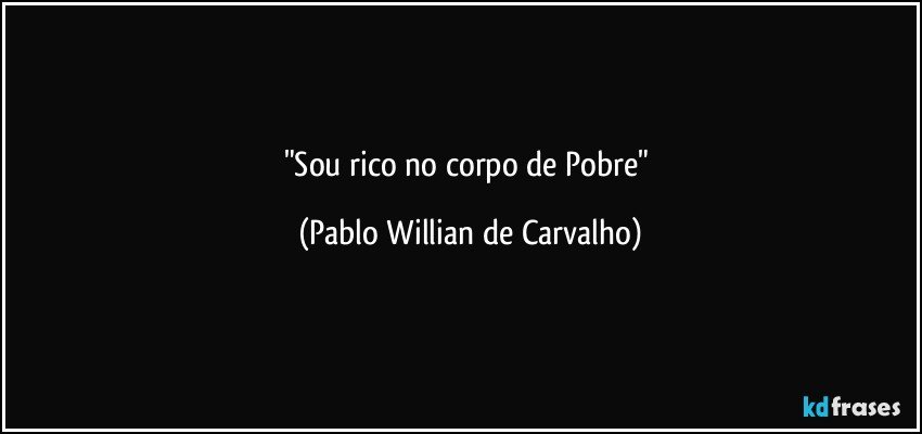 "Sou rico no corpo de Pobre" (Pablo Willian de Carvalho)