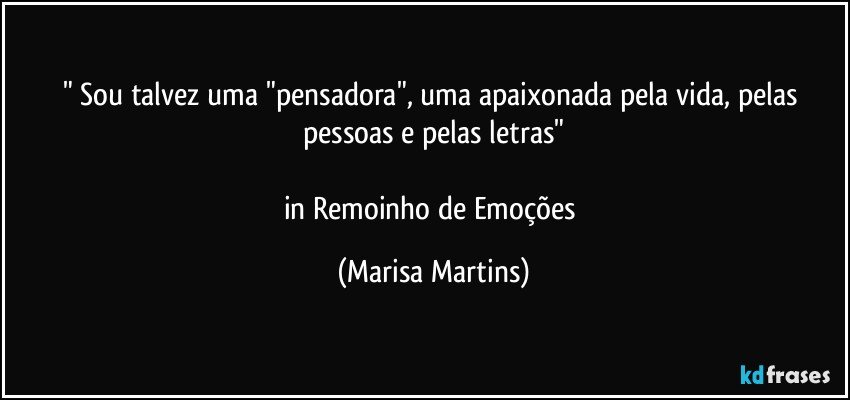 " Sou talvez uma "pensadora", uma apaixonada pela vida, pelas pessoas e pelas letras"

in Remoinho de Emoções (Marisa Martins)