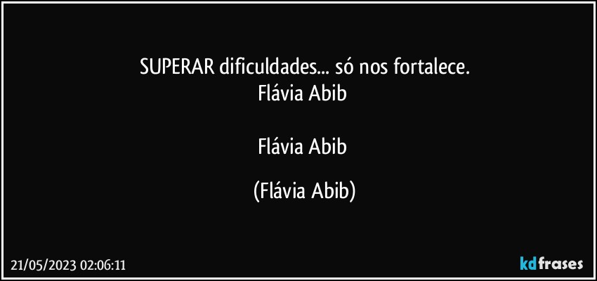 SUPERAR dificuldades... só nos fortalece.
Flávia Abib 

Flávia Abib (Flávia Abib)