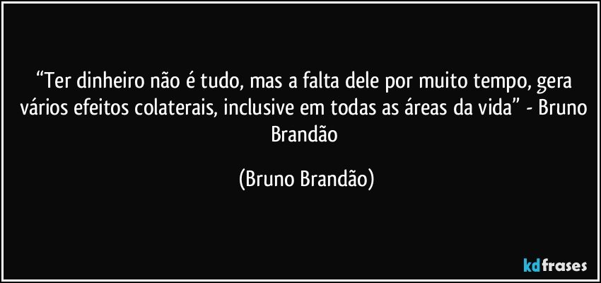 “Ter dinheiro não é tudo, mas a falta dele por muito tempo, gera vários efeitos colaterais, inclusive em todas as áreas da vida” - Bruno Brandão (Bruno Brandão)
