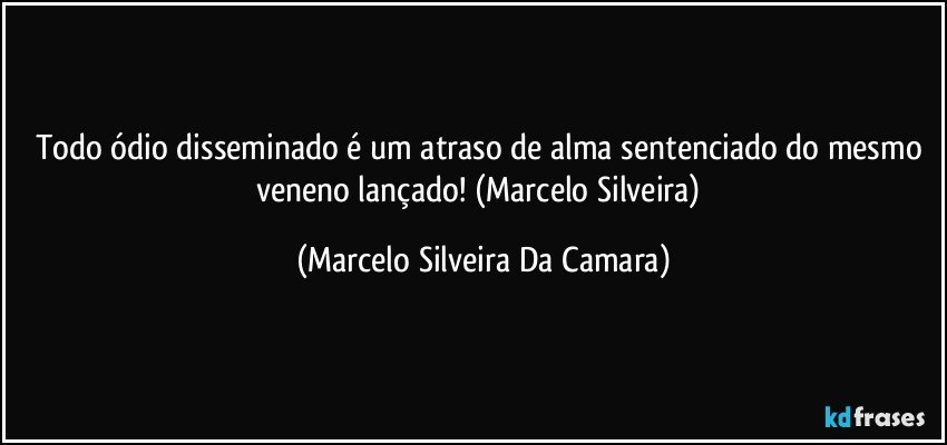 Todo ódio disseminado é um atraso de alma sentenciado do mesmo veneno lançado!   (Marcelo Silveira) (Marcelo Silveira Da Camara)