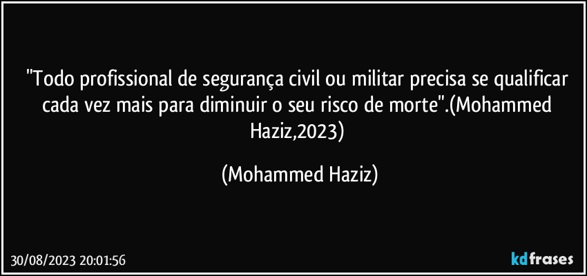 "Todo profissional de segurança civil ou militar precisa se qualificar cada vez mais para diminuir o seu risco de morte".(Mohammed Haziz,2023) (Mohammed Haziz)