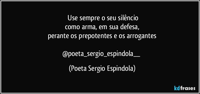 ⁠Use sempre o seu silêncio
como arma, em sua defesa,
perante os prepotentes e os arrogantes

@poeta_sergio_espindola__ (Poeta Sergio Espindola)