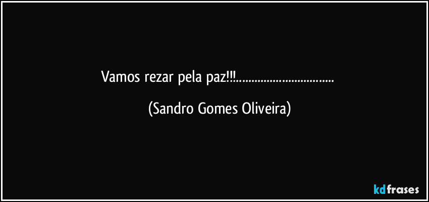 Vamos rezar pela paz!!!... (Sandro Gomes Oliveira)
