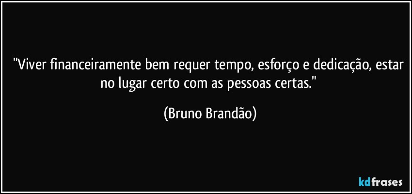 "Viver financeiramente bem requer tempo, esforço e dedicação, estar no lugar certo com as pessoas certas." (Bruno Brandão)
