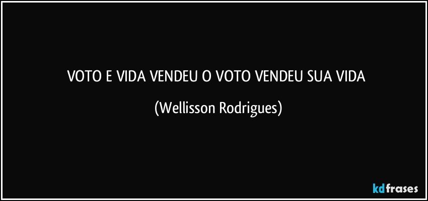 VOTO   E  VIDA  VENDEU   O   VOTO   VENDEU   SUA  VIDA (Wellisson Rodrigues)