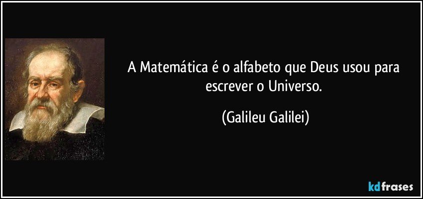 A Matemática é o alfabeto que Deus usou para escrever o Universo. (Galileu Galilei)