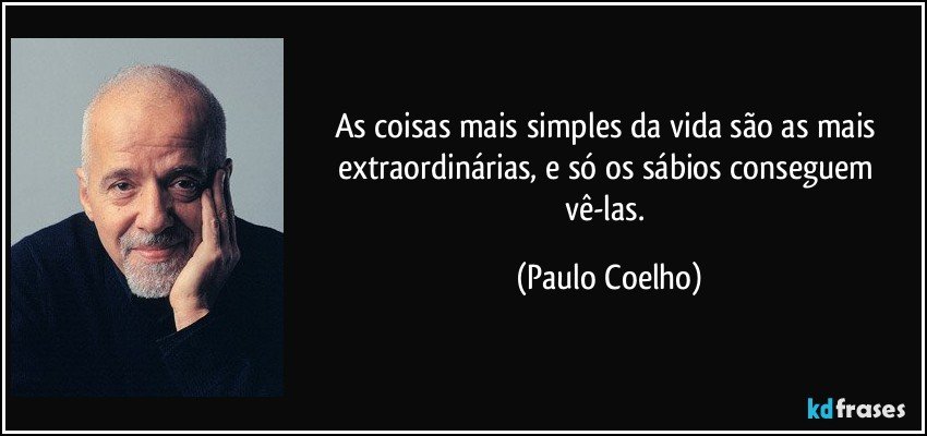 As coisas mais simples da vida são as mais extraordinárias, e só os sábios conseguem vê-las. (Paulo Coelho)
