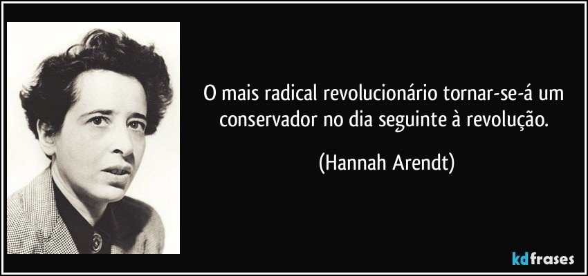 O mais radical revolucionário tornar-se-á um conservador no dia seguinte à revolução. (Hannah Arendt)