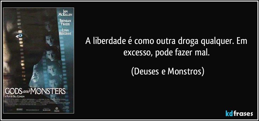 A liberdade é como outra droga qualquer. Em excesso, pode fazer mal. (Deuses e Monstros)