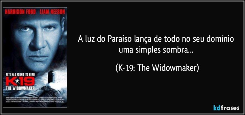 A luz do Paraíso lança de todo no seu domínio uma simples sombra... (K-19: The Widowmaker)