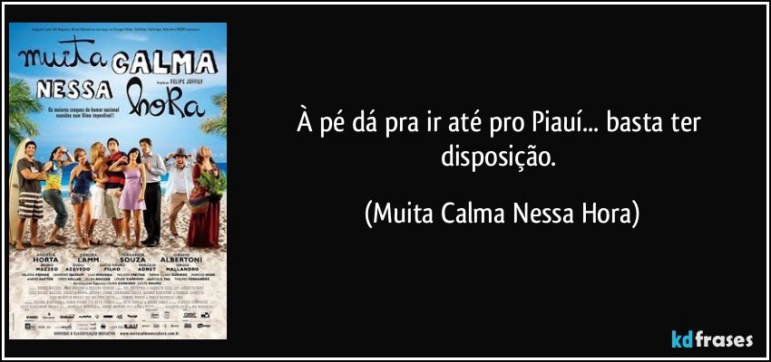 À pé dá pra ir até pro Piauí... basta ter disposição. (Muita Calma Nessa Hora)