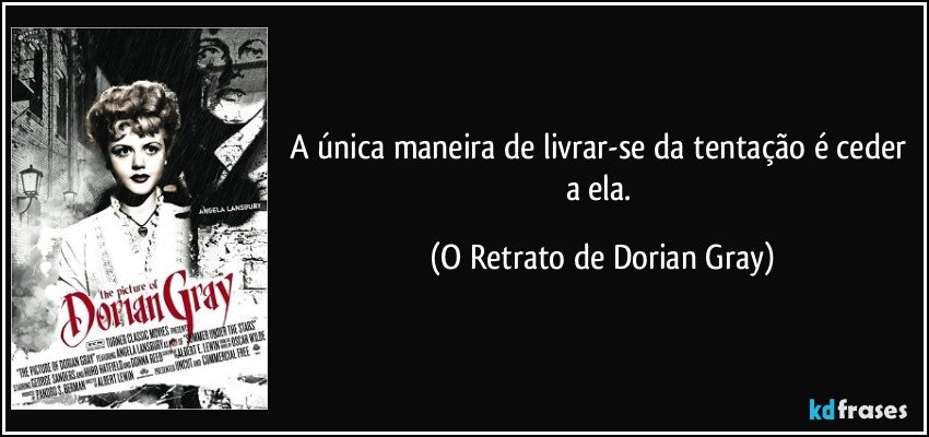 A única maneira de livrar-se da tentação é ceder a ela. (O Retrato de Dorian Gray)