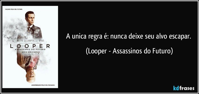 A unica regra é: nunca deixe seu alvo escapar. (Looper - Assassinos do Futuro)