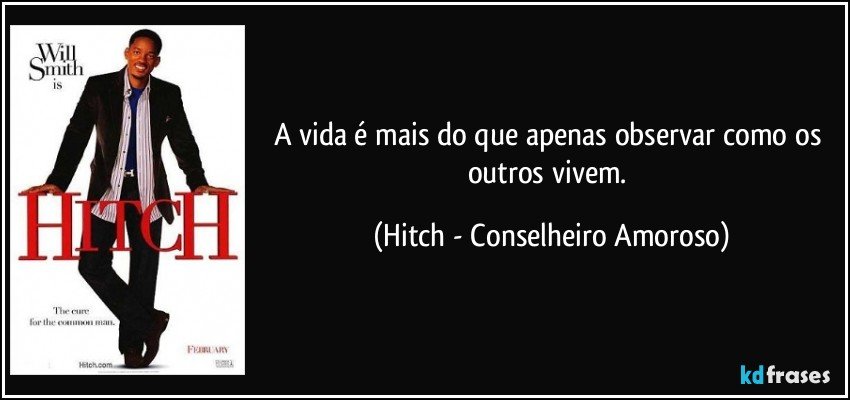 A vida é mais do que apenas observar como os outros vivem. (Hitch - Conselheiro Amoroso)