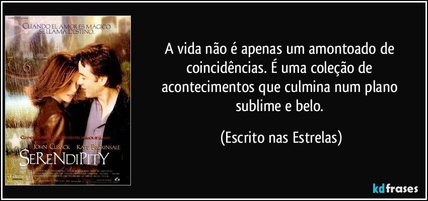 A vida não é apenas um amontoado de coincidências. É uma coleção de acontecimentos que culmina num plano sublime e belo. (Escrito nas Estrelas)