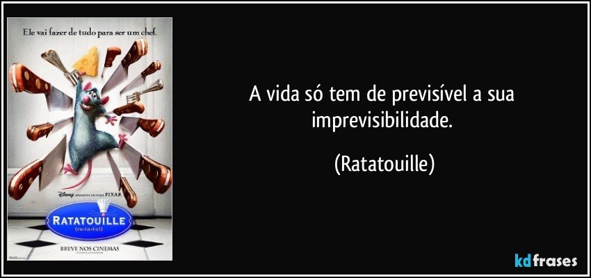 A vida só tem de previsível a sua imprevisibilidade. (Ratatouille)