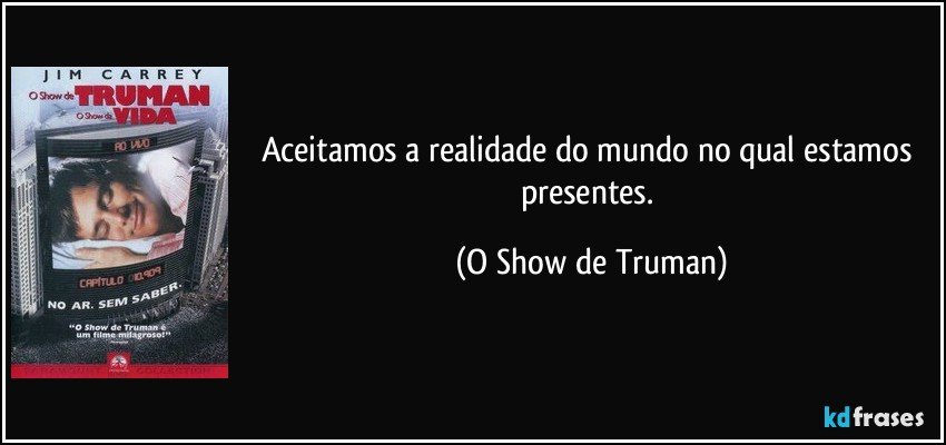 Aceitamos a realidade do mundo no qual estamos presentes. (O Show de Truman)