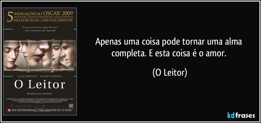Apenas uma coisa pode tornar uma alma completa. E esta coisa é o amor. (O Leitor)