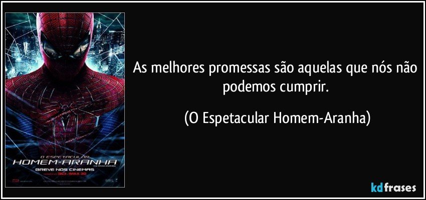 As melhores promessas são aquelas que nós não podemos cumprir. (O Espetacular Homem-Aranha)