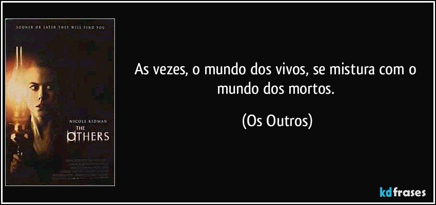 As vezes, o mundo dos vivos, se mistura com o mundo dos mortos. (Os Outros)