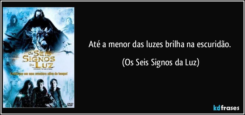 Até a menor das luzes brilha na escuridão. (Os Seis Signos da Luz)