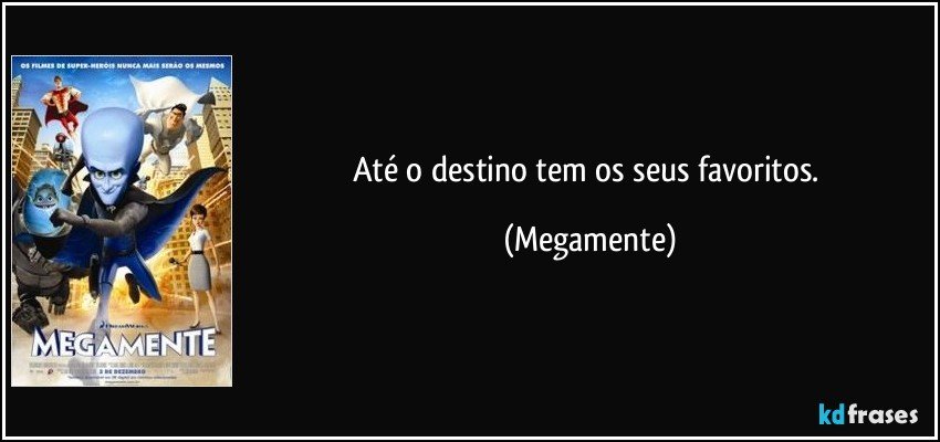 Até o destino tem os seus favoritos. (Megamente)