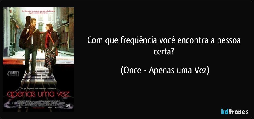 Com que freqüência você encontra a pessoa certa? (Once - Apenas uma Vez)