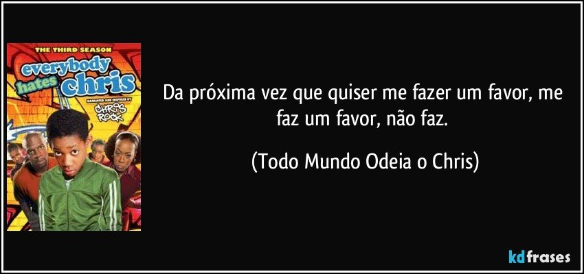 Da próxima vez que quiser me fazer um favor, me faz um favor, não faz. (Todo Mundo Odeia o Chris)