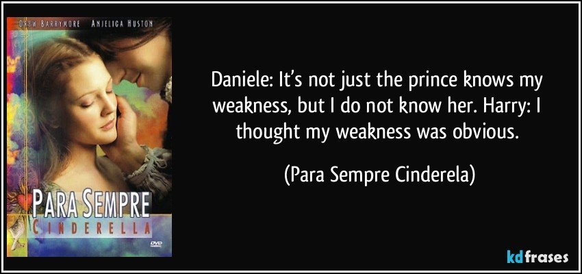 Daniele: It’s not just the prince knows my weakness, but I do not know her. Harry: I thought my weakness was obvious. (Para Sempre Cinderela)