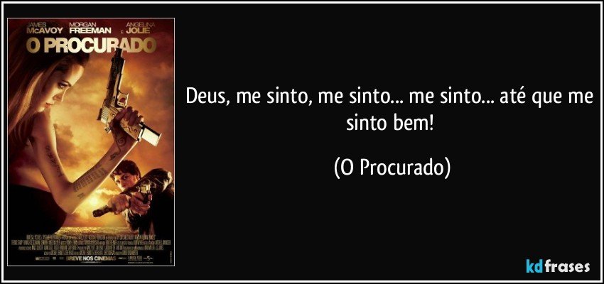 Deus, me sinto, me sinto... me sinto... até que me sinto bem! (O Procurado)