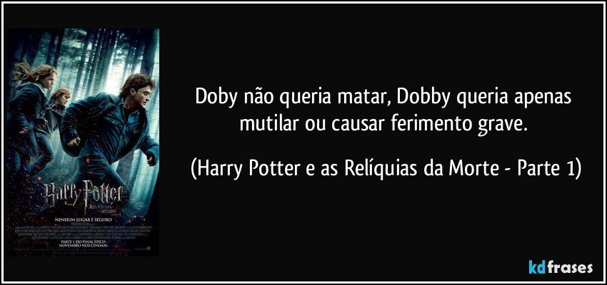 Doby não queria matar, Dobby queria apenas mutilar ou causar ferimento grave. (Harry Potter e as Relíquias da Morte - Parte 1)
