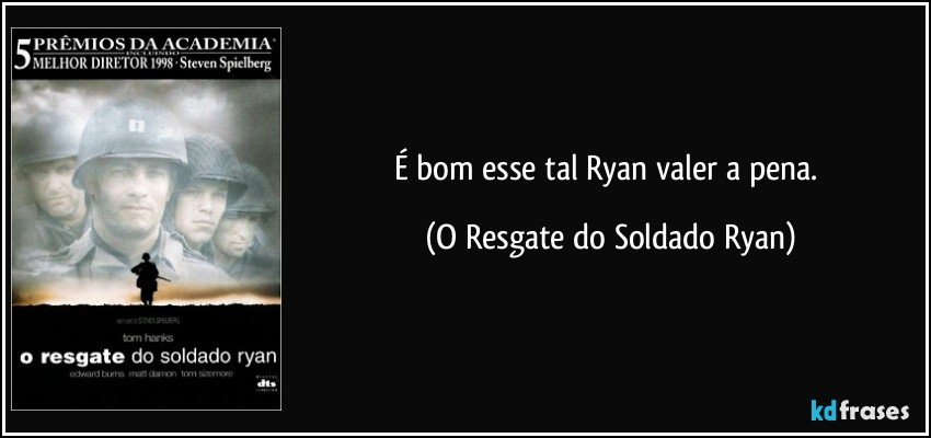 É bom esse tal Ryan valer a pena. (O Resgate do Soldado Ryan)