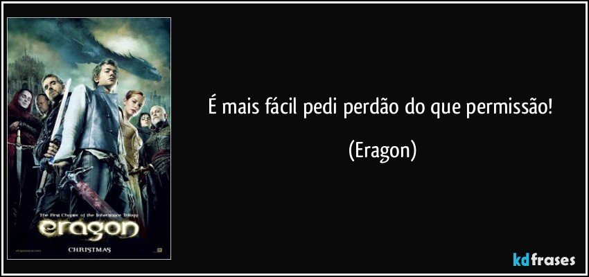 É mais fácil pedi perdão do que permissão! (Eragon)