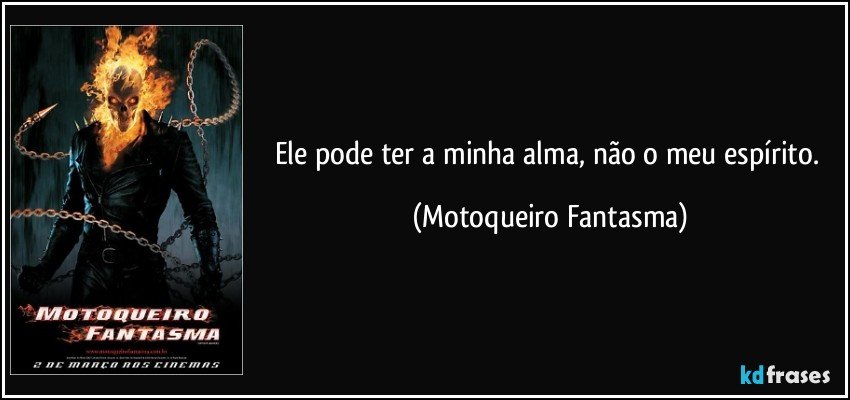 Ele pode ter a minha alma, não o meu espírito. (Motoqueiro Fantasma)