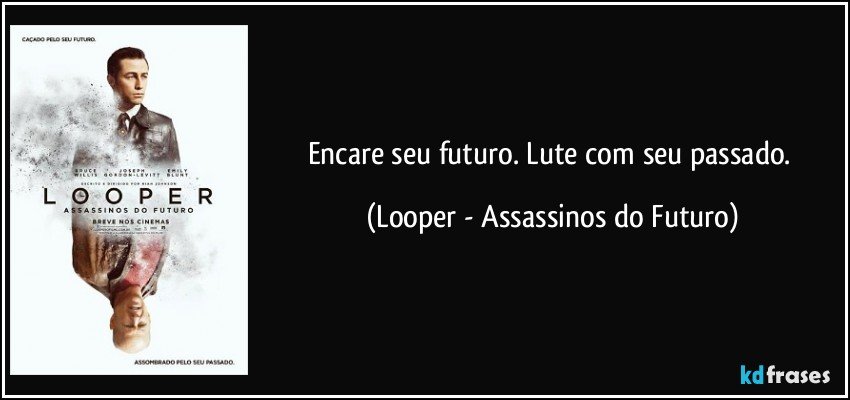 Encare seu futuro. Lute com seu passado. (Looper - Assassinos do Futuro)