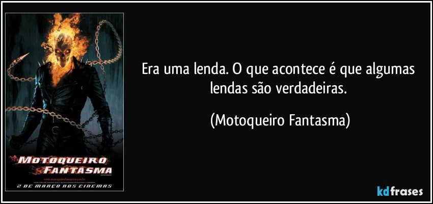 Era uma lenda. O que acontece é que algumas lendas são verdadeiras. (Motoqueiro Fantasma)