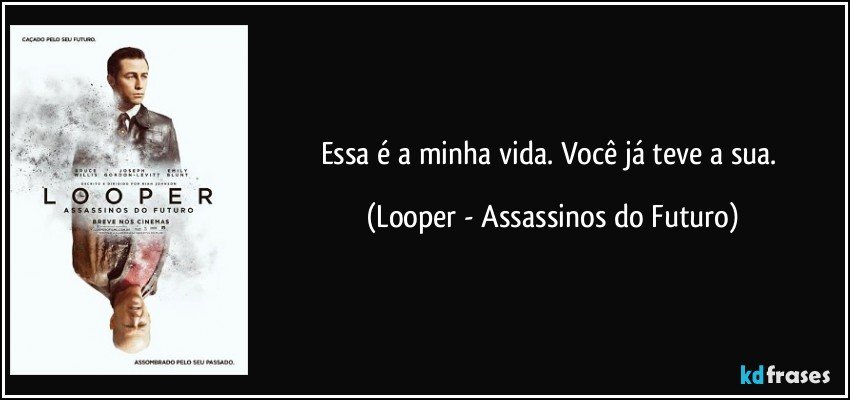 Essa é a minha vida. Você já teve a sua. (Looper - Assassinos do Futuro)