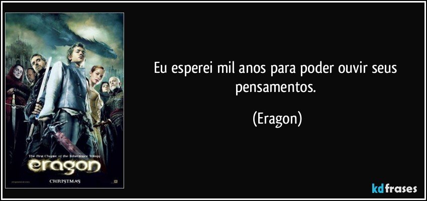 Eu esperei mil anos para poder ouvir seus pensamentos. (Eragon)