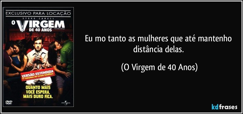 Eu mo tanto as mulheres que até mantenho distância delas. (O Virgem de 40 Anos)