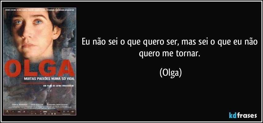 Eu não sei o que quero ser, mas sei o que eu não quero me tornar. (Olga)